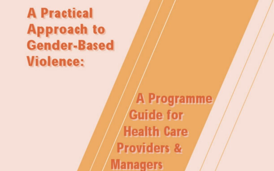 A Practical Approach to Gender-Based Violence: A Programme Guide for Health Care Providers & Managers